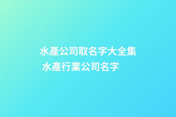 水產公司取名字大全集 水產行業公司名字-第1張-公司起名-玄機派